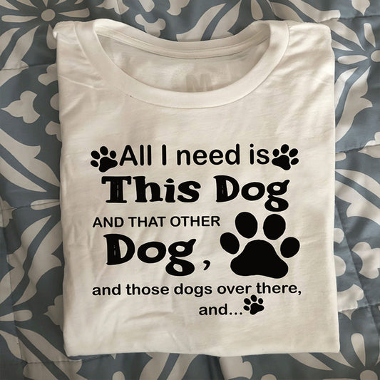 All I Need Is This Dog And That Other Over There T-Shirt