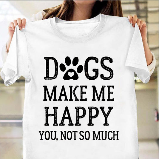 Dogs Make Me Happy You Not So Much Shirt