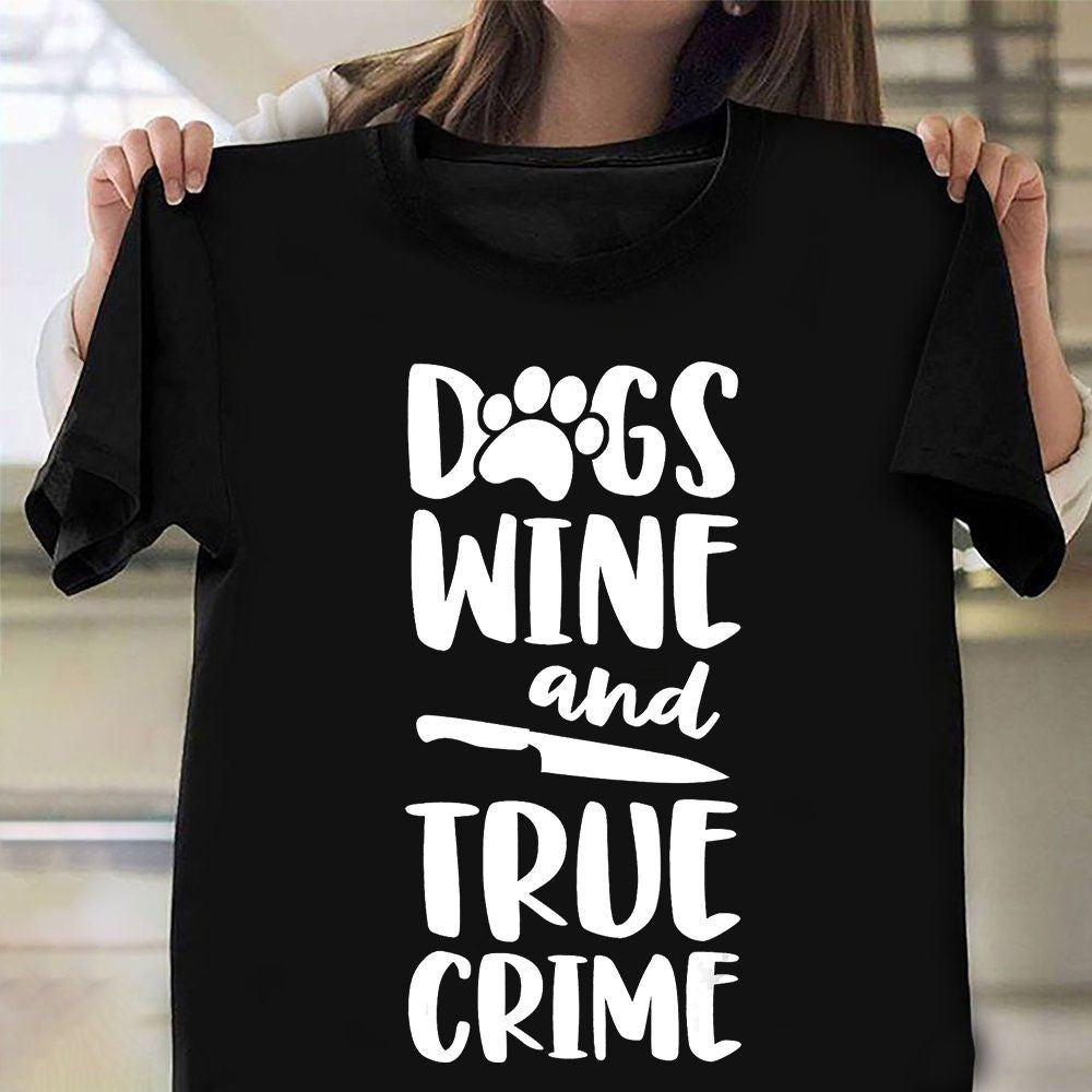 Dogs Wine And True Crime Shirt Dog Lovers Funny T-Shirt