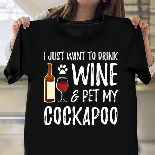 I Just Want To Drink Wine Pet My Cockapoo Shirt