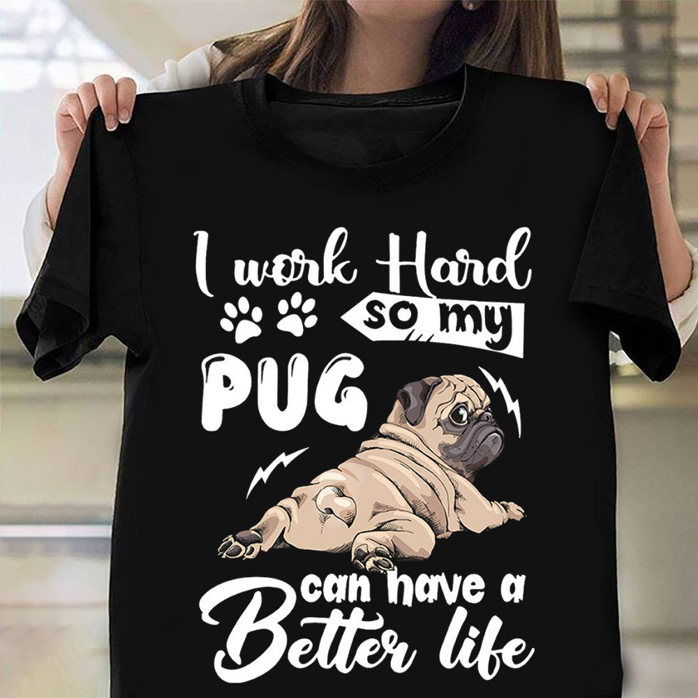 I Work Hard So My Pug Can Have A Better Life Shirt